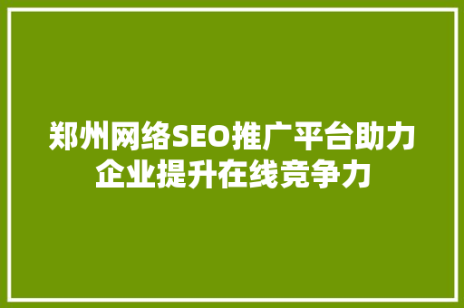 郑州网络SEO推广平台助力企业提升在线竞争力