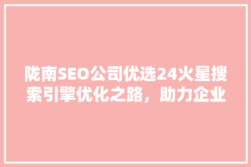 陇南SEO公司优选24火星搜索引擎优化之路，助力企业腾飞