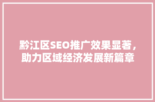 黔江区SEO推广效果显著，助力区域经济发展新篇章
