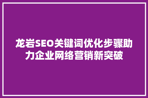 龙岩SEO关键词优化步骤助力企业网络营销新突破