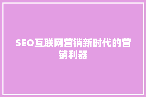 SEO互联网营销新时代的营销利器