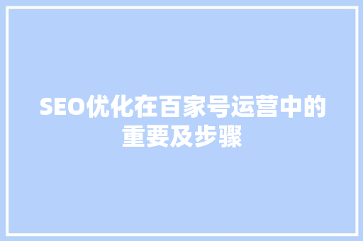 SEO优化在百家号运营中的重要及步骤