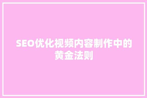 SEO优化视频内容制作中的黄金法则