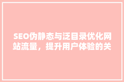 SEO伪静态与泛目录优化网站流量，提升用户体验的关键步骤