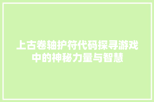 上古卷轴护符代码探寻游戏中的神秘力量与智慧