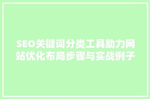 SEO关键词分类工具助力网站优化布局步骤与实战例子