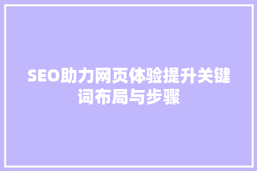 SEO助力网页体验提升关键词布局与步骤