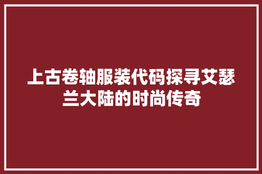 上古卷轴服装代码探寻艾瑟兰大陆的时尚传奇