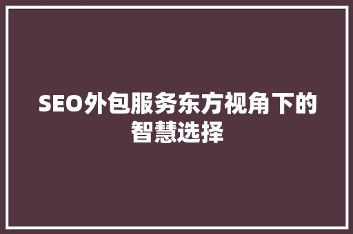 SEO外包服务东方视角下的智慧选择