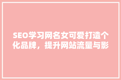 SEO学习网名女可爱打造个化品牌，提升网站流量与影响力