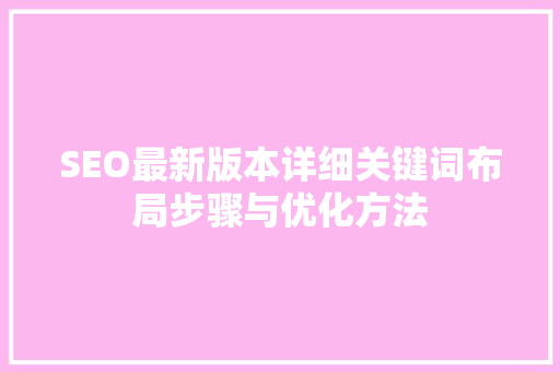 SEO最新版本详细关键词布局步骤与优化方法