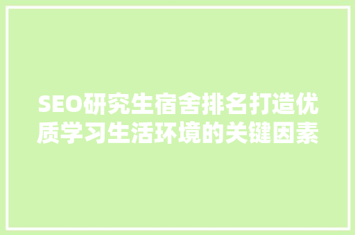 SEO研究生宿舍排名打造优质学习生活环境的关键因素  第1张