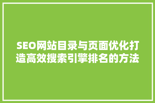 SEO网站目录与页面优化打造高效搜索引擎排名的方法