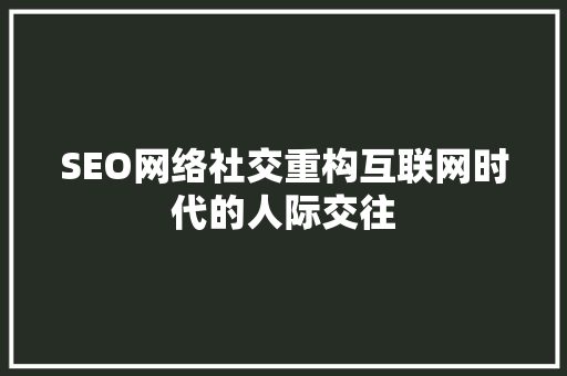 SEO网络社交重构互联网时代的人际交往  第1张