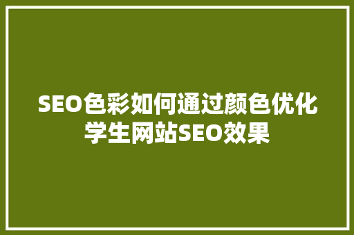 SEO色彩如何通过颜色优化学生网站SEO效果