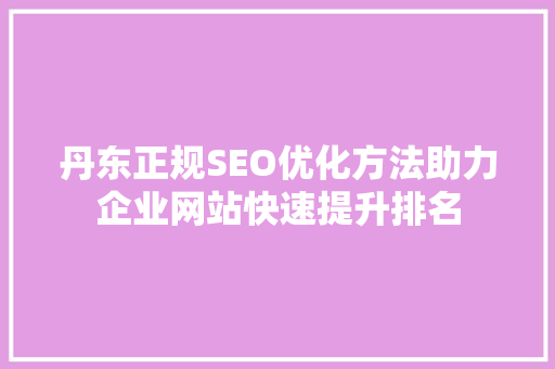 丹东正规SEO优化方法助力企业网站快速提升排名