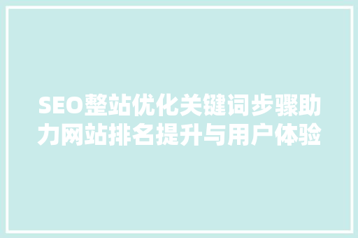 SEO整站优化关键词步骤助力网站排名提升与用户体验优化