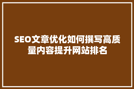 SEO文章优化如何撰写高质量内容提升网站排名
