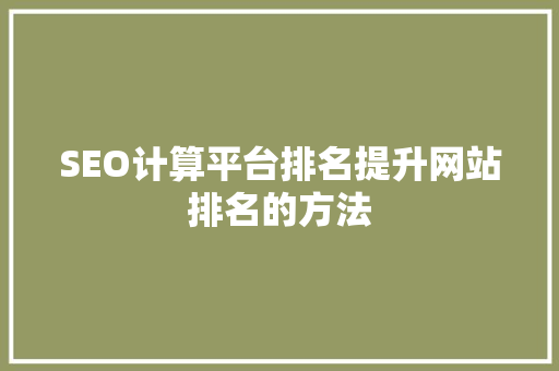SEO计算平台排名提升网站排名的方法  第1张