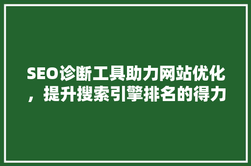 SEO诊断工具助力网站优化，提升搜索引擎排名的得力助手
