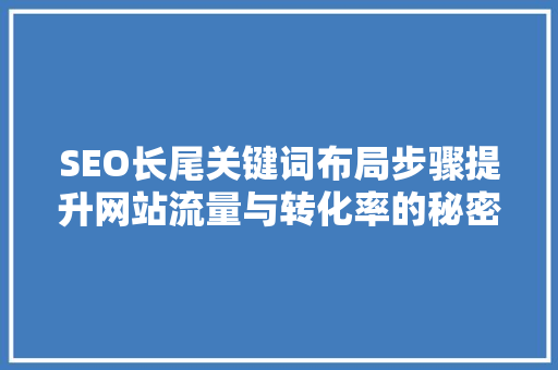 SEO长尾关键词布局步骤提升网站流量与转化率的秘密武器