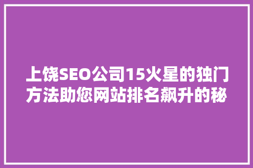 上饶SEO公司15火星的独门方法助您网站排名飙升的秘密武器