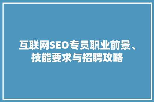 互联网SEO专员职业前景、技能要求与招聘攻略  第1张