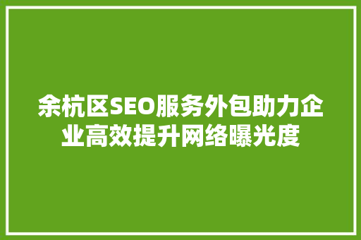 余杭区SEO服务外包助力企业高效提升网络曝光度