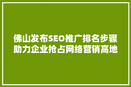 佛山发布SEO推广排名步骤助力企业抢占网络营销高地