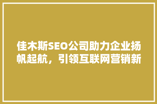 佳木斯SEO公司助力企业扬帆起航，引领互联网营销新潮流