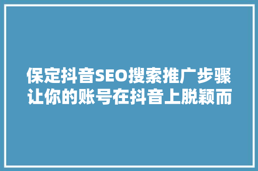 保定抖音SEO搜索推广步骤让你的账号在抖音上脱颖而出