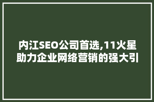 内江SEO公司首选,11火星助力企业网络营销的强大引擎  第1张