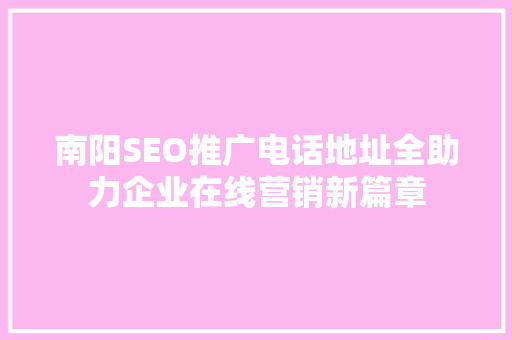 南阳SEO推广电话地址全助力企业在线营销新篇章