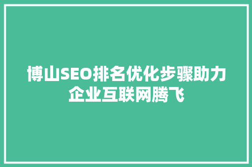 博山SEO排名优化步骤助力企业互联网腾飞
