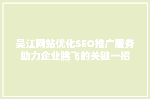 吴江网站优化SEO推广服务助力企业腾飞的关键一招