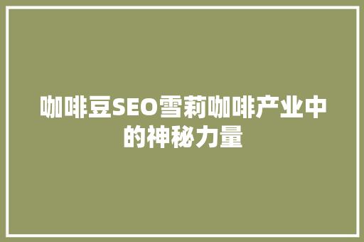 咖啡豆SEO雪莉咖啡产业中的神秘力量