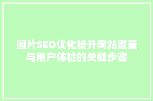 图片SEO优化提升网站流量与用户体验的关键步骤