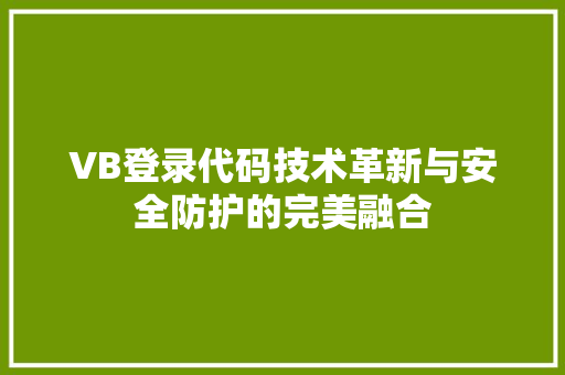 VB登录代码技术革新与安全防护的完美融合