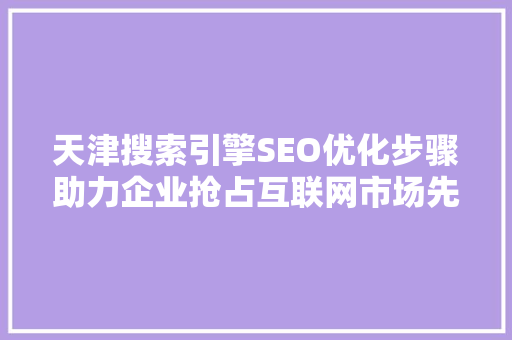 天津搜索引擎SEO优化步骤助力企业抢占互联网市场先机  第1张