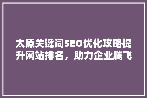 太原关键词SEO优化攻略提升网站排名，助力企业腾飞