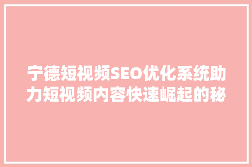 宁德短视频SEO优化系统助力短视频内容快速崛起的秘密武器  第1张