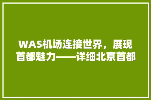 WAS机场连接世界，展现首都魅力——详细北京首都国际机场