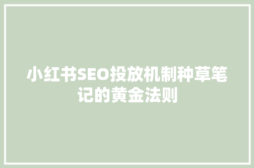 小红书SEO投放机制种草笔记的黄金法则