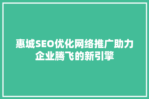 惠城SEO优化网络推广助力企业腾飞的新引擎