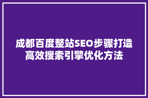 成都百度整站SEO步骤打造高效搜索引擎优化方法