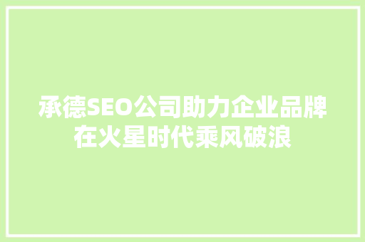 承德SEO公司助力企业品牌在火星时代乘风破浪