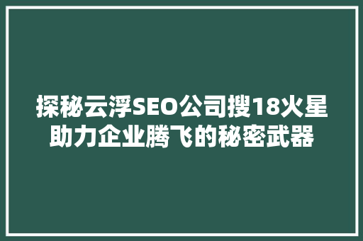探秘云浮SEO公司搜18火星助力企业腾飞的秘密武器