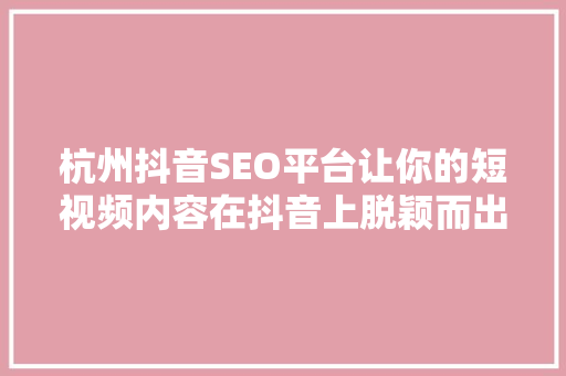 杭州抖音SEO平台让你的短视频内容在抖音上脱颖而出