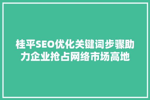 桂平SEO优化关键词步骤助力企业抢占网络市场高地