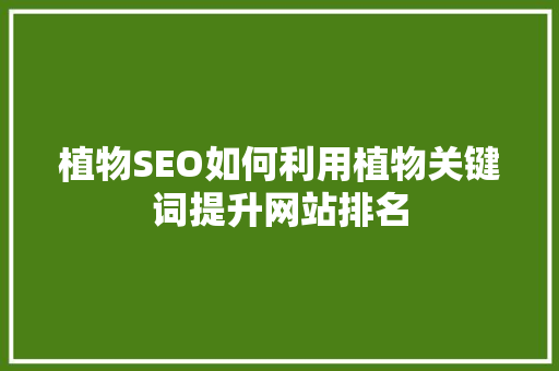 植物SEO如何利用植物关键词提升网站排名
